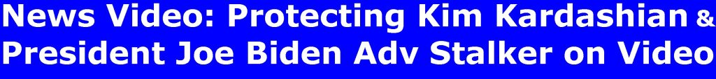News Video: Protecting Kim Kardashian & President Joe Biden Adv Stalker on Video